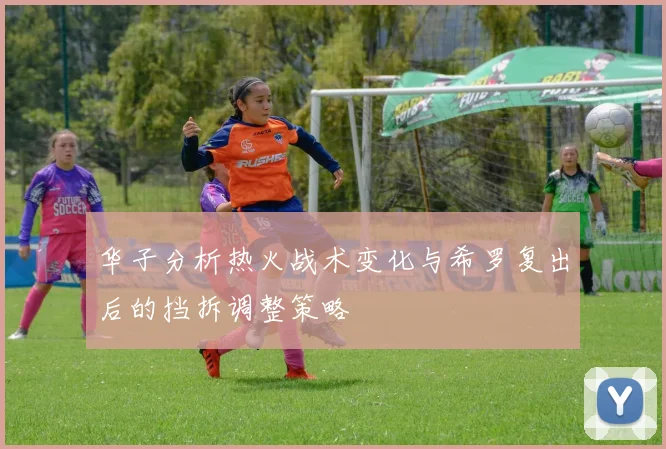华子分析热火战术变化与希罗复出后的挡拆调整策略