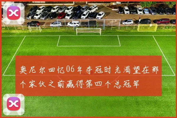 奥尼尔回忆06年夺冠时光渴望在那个家伙之前赢得第四个总冠军