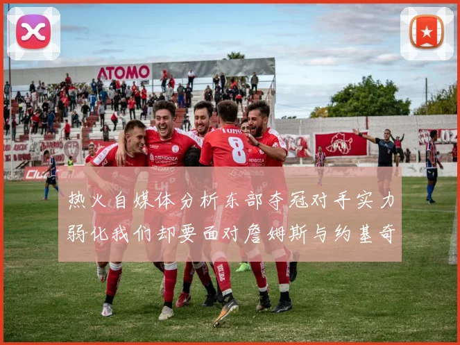 热火自媒体分析东部夺冠对手实力弱化我们却要面对詹姆斯与约基奇的挑战