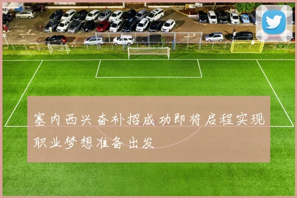 塞内西兴奋补招成功即将启程实现职业梦想准备出发