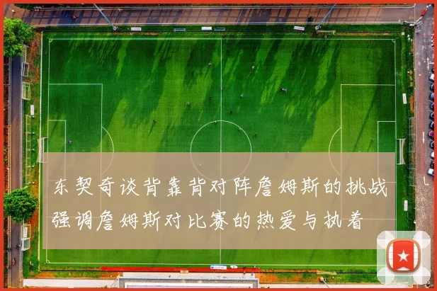 东契奇谈背靠背对阵詹姆斯的挑战强调詹姆斯对比赛的热爱与执着