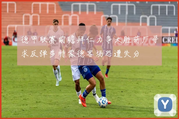 德甲联赛前瞻拜仁力争大胜药厂寻求反弹多特蒙德客场恐遭失分