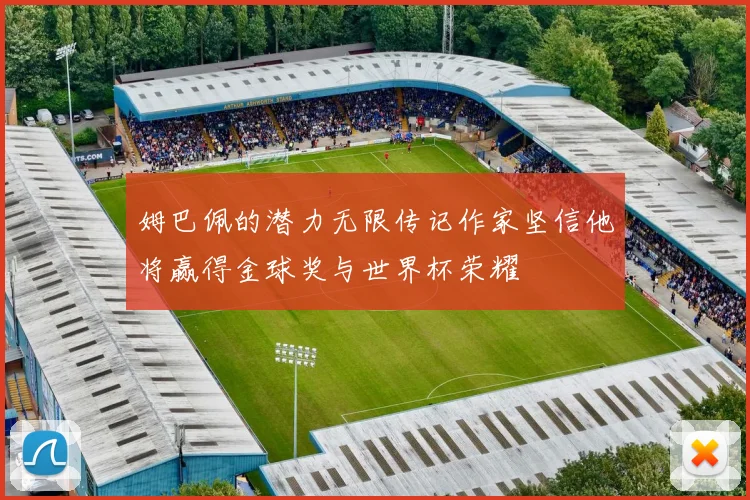 姆巴佩的潜力无限传记作家坚信他将赢得金球奖与世界杯荣耀
