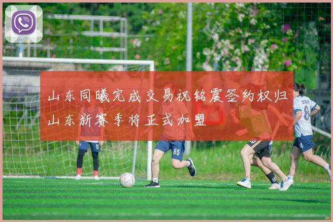 山东同曦完成交易祝铭震签约权归山东新赛季将正式加盟