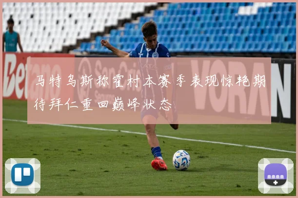 马特乌斯称霍村本赛季表现惊艳期待拜仁重回巅峰状态