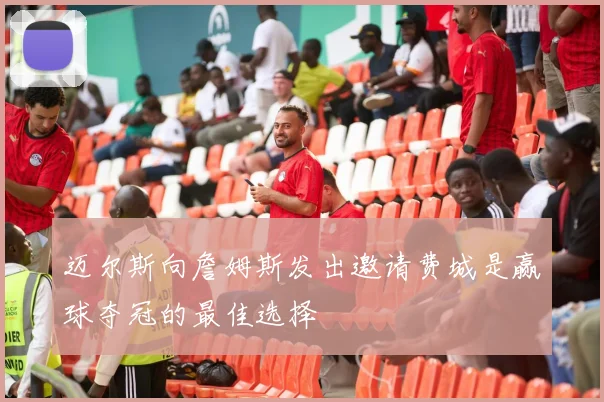 迈尔斯向詹姆斯发出邀请费城是赢球夺冠的最佳选择
