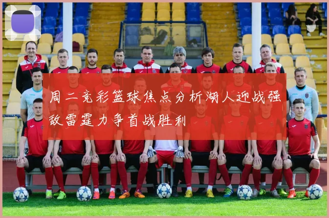 周二竞彩篮球焦点分析湖人迎战强敌雷霆力争首战胜利