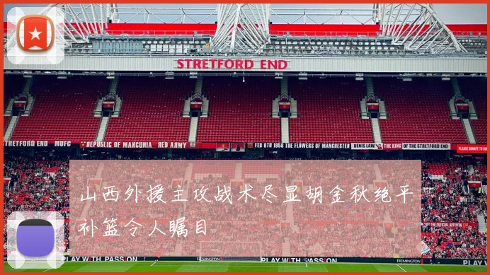 山西外援主攻战术尽显胡金秋绝平补篮令人瞩目